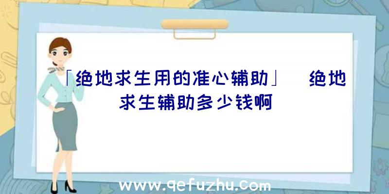 「绝地求生用的准心辅助」|绝地求生辅助多少钱啊